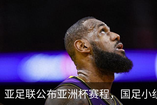 亚足联公布亚洲杯赛程，国足小组赛均在黄金时间段