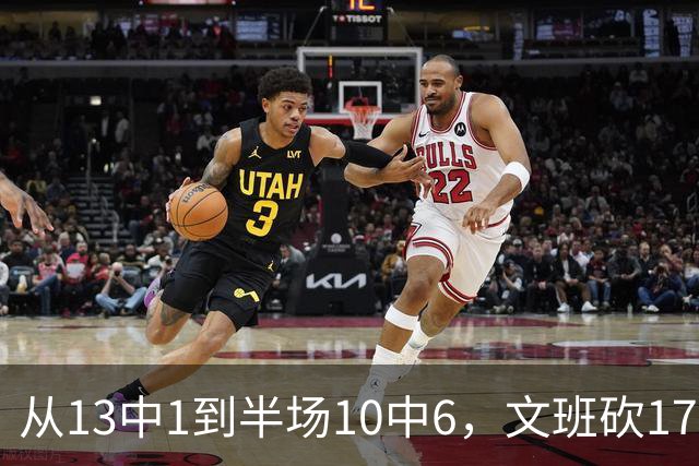 从13中1到半场10中6，文班砍17分7板2帽