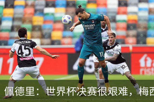 佩德里：世界杯决赛很艰难，梅西随时可能凭空打进一球