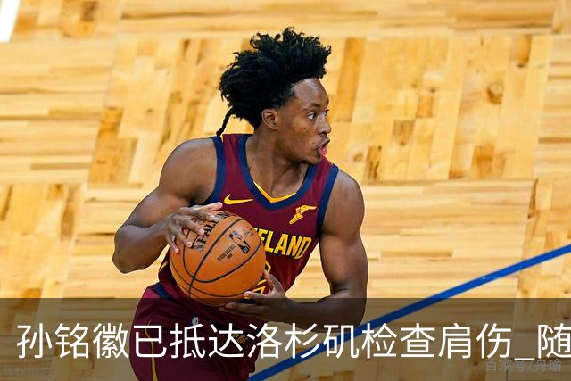 孙铭徽已抵达洛杉矶检查肩伤 随后将进行特训