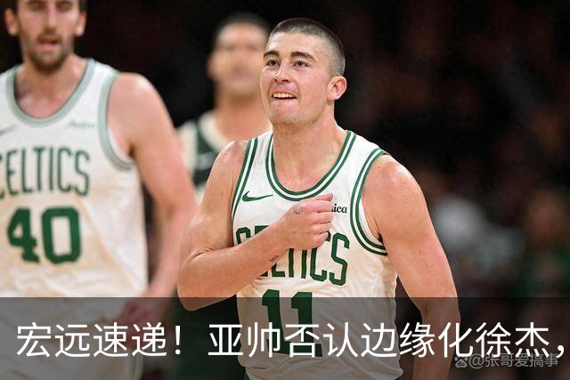 宏远速递！亚帅否认边缘化徐杰，徐昕回广东心切，球迷为杜锋平反