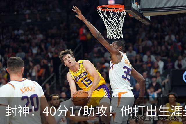 封神！40分17助攻！他打出生涯最佳一战！