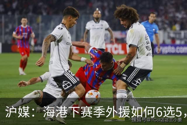 沪媒：海港下赛季外援如何6选5，十分考验教练组与俱乐部的智慧