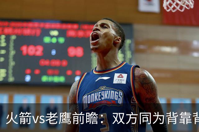 火箭vs老鹰前瞻：双方同为背靠背，一场典型快慢节奏的别样碰撞