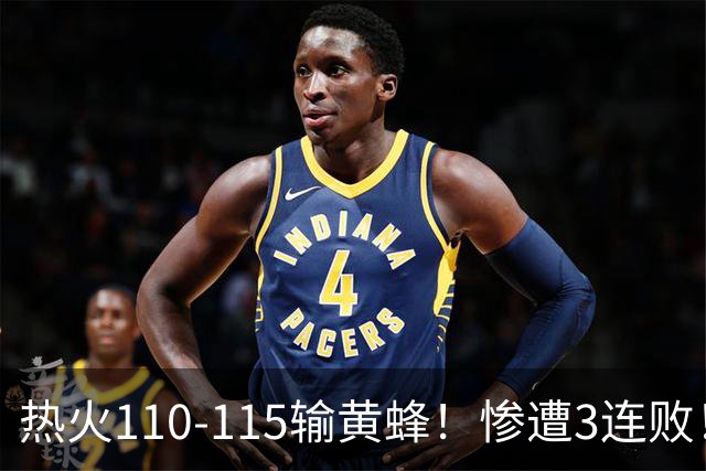 热火110-115输黄蜂！惨遭3连败！此战看到4个事实：2换8交易很值得